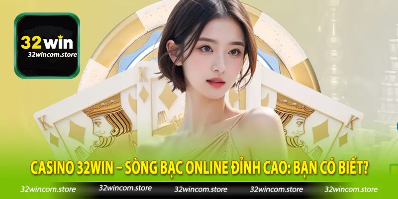 Casino 32Win – Sòng Bạc Online Đỉnh Cao Bạn Có Biết